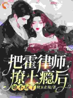 《把霍律师撩上瘾后，她不玩了》小说完结版精彩阅读 林卿霍清臣小说阅读