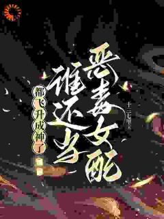 《都飞升成神了，谁还当恶毒女配！》小说全文免费试读 江绾卿路昭第4章小说阅读