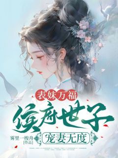 《奚听筠温实诩》小说大结局免费阅读 表妹万福：侯府世子宠妻无度小说全文