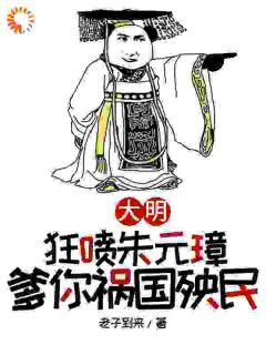 《大明，狂喷朱元璋，爹你祸国殃民》朱樉朱元璋完结版精彩试读