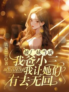 被厂妹当成我爸小三，我让她们有去无回(许志周言)全文完结免费试读精彩章节