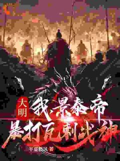 《大明：我，景泰帝，暴打瓦剌战神》大结局在线阅读 《大明：我，景泰帝，暴打瓦剌战神》最新章节列表