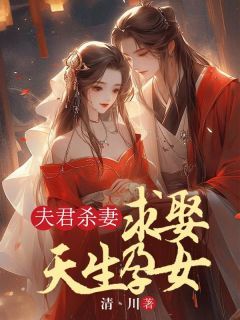 《夫君杀妻求娶天生孕女》小说全文免费试读 《夫君杀妻求娶天生孕女》最新章节列表