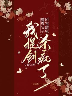 《丹竺弦冥纤阮》魔尊父子团宠雌兔，我提剑杀疯了章节目录在线试读