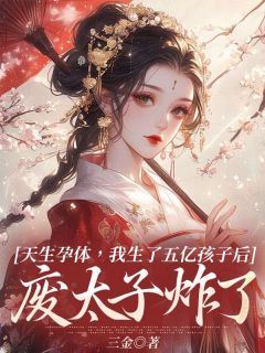 《枝枝敖钦季之衡》小说章节目录精彩阅读 天生孕体，我生了五亿孩子后，废太子炸了小说阅读