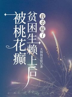 《李薇薇蒋浩明》被桃花癫贫困生赖上后，我杀疯了章节在线阅读