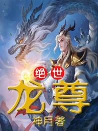 《绝世龙尊》完结版精彩阅读 《绝世龙尊》最新章节列表