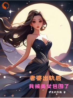 《老婆出轨后，我被美女包围了》程飞苏梦章节目录精彩阅读