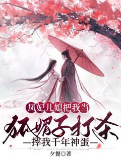 《凤妃儿媳把我当狐媚子打杀，摔我千年神蛋》小说完结版免费阅读 柘禺泽胥凤溪小说阅读