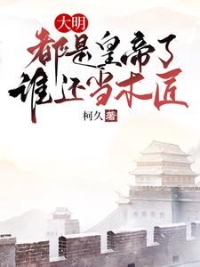 《大明：都是皇帝了，谁还当木匠》大结局精彩试读 《大明：都是皇帝了，谁还当木匠》最新章节列表