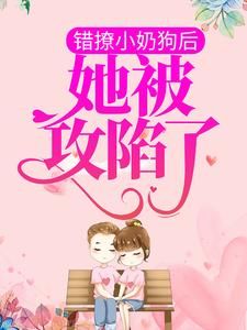 《错撩小奶狗后，她被攻陷了》小说主角池菀谢睢全文章节免费在线阅读