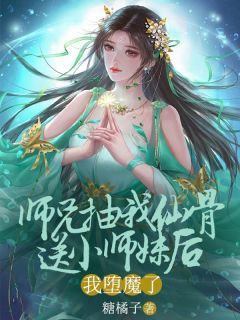 《师兄抽我仙骨送给小师妹后，我堕魔了》大结局精彩试读 《师兄抽我仙骨送给小师妹后，我堕魔了》最新章节目录