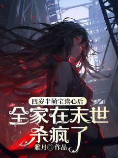 《四岁半萌宝会读心后，全家在末世杀疯了》大结局在线试读 《四岁半萌宝会读心后，全家在末世杀疯了》最新章节列表