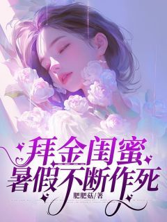 《拜金闺蜜暑假不断作死》大结局免费阅读 《拜金闺蜜暑假不断作死》最新章节列表