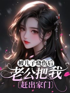 《被儿子烧伤后，老公把我赶出家门》李杨李志松赵采芝 第二章章节目录在线阅读