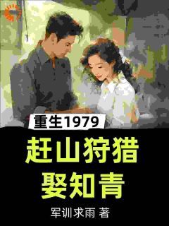 重生1979，赶山狩猎娶知青全文免费阅读 张卫东苏晓月大结局无弹窗