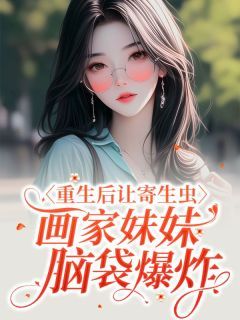 《重生后让寄生虫画家妹妹脑袋爆炸》小说章节目录精彩阅读 云云夏静小说全文