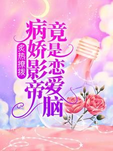 《炙热撩拨：病娇影帝竟是恋爱脑》明舒陆时屿全文在线试读