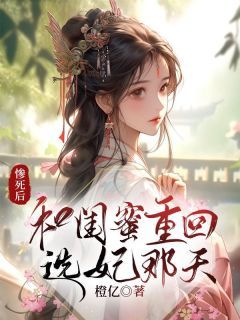 《惨死后，和闺蜜重回选妃那天》小说章节目录免费阅读 茹儿许林夏小说阅读