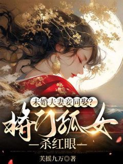 《柳芙蕖谢渊止》未婚夫妻妾同娶？将门孤女杀红眼章节目录精彩阅读