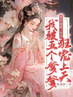 《暴君崽崽三岁半：我被五个爹爹狂宠上天》完结版精彩试读 《暴君崽崽三岁半：我被五个爹爹狂宠上天》最新章节列表