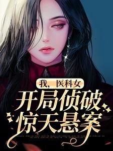 《我，医科女，开局侦破惊天悬案》小说免费阅读 《我，医科女，开局侦破惊天悬案》最新章节列表