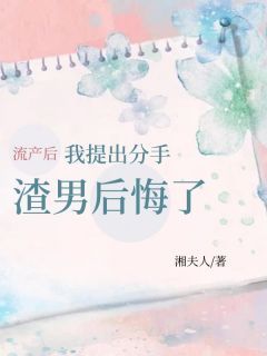 《流产后我提出分手，渣男后悔了》唐悦江岩免费试读