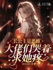 《长公主是恶雌，大佬们哭着求她疼》小说全文精彩试读 江星洛阮棠小说阅读