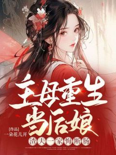 《主母重生当后娘，渣夫一家悔断肠》完结版精彩阅读 《主母重生当后娘，渣夫一家悔断肠》最新章节目录