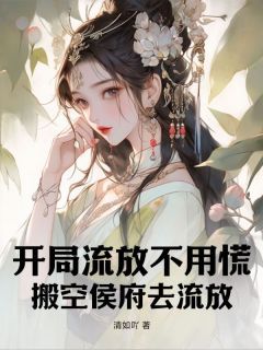 开局流放不用慌，搬空侯府去流放姜羽柔姜雪雪by清如吖全文免费阅读