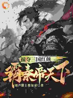 《掠夺三国红颜，霸秦帝天下》小说全文免费试读 《掠夺三国红颜，霸秦帝天下》最新章节列表