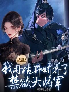 《战乱！我用枯井娇养了禁欲大将军》小说完结版精彩试读 楼问钗谢安小说阅读