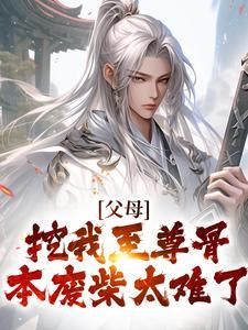 《父母挖我至尊骨：本废柴太难了》小说免费试读 《父母挖我至尊骨：本废柴太难了》最新章节列表