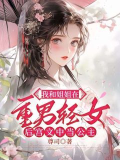 《我和姐姐在重男轻女后宫文中当公主》完结版在线试读 《我和姐姐在重男轻女后宫文中当公主》最新章节列表