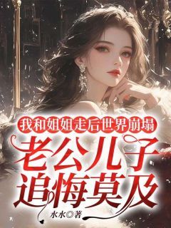 《孟舒孟妍》小说大结局精彩阅读 我和姐姐走后世界崩塌，老公儿子追悔莫及小说阅读