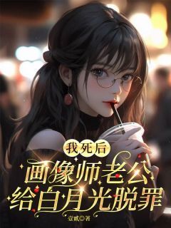 《黎铭宋岚》完整版在线阅读（主角我死后，画像师老公给白月光脱罪）