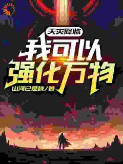 《天灾降临：我可以强化万物》全集免费在线阅读（林驭陈生）