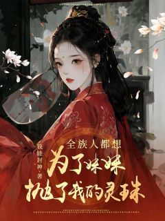 《全族人都想为了妹妹抛了我的灵珠》全文阅读 乔梦依阎罗莫钦小说章节目录