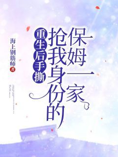 《重生后手撕抢我身份的保姆一家》小说章节在线试读 沈卿尘姜悦小说阅读