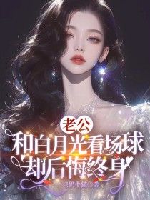 老公和白月光看场球，却后悔终身