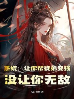 《系统：让你帮徒弟变强，没让你无敌》大结局精彩阅读 《系统：让你帮徒弟变强，没让你无敌》最新章节列表