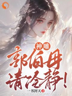 《杨过黄蓉》小说全文在线试读 神雕：郭伯母，请冷静！小说阅读