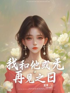 《我和他或无再见之日》小说精彩阅读 《我和他或无再见之日》 第一章最新章节目录