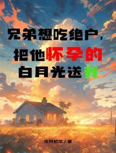 兄弟想吃绝户，把他怀孕的白月光送我