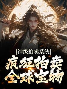 完整版《神级拍卖系统：疯狂拍卖全球宝物》顾笙柳如烟全文免费阅读