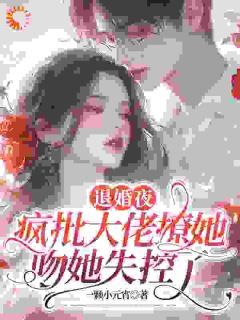 《姜枳顾之衍》退婚夜，疯批大佬撩她吻她失控了免费试读