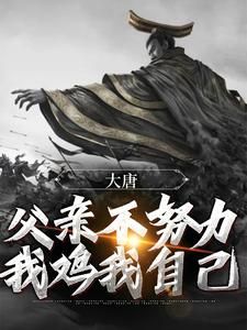 《大唐：父亲不努力，我鸡我自己》小说免费阅读 《大唐：父亲不努力，我鸡我自己》最新章节目录