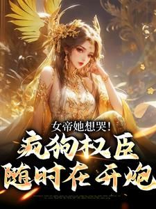 《女帝她想哭！疯狗权臣随时在开炮》小说章节精彩阅读 姜毅女帝小说阅读