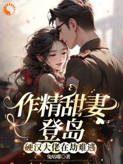 《鹿枝枝顾邵庭》小说章节列表在线阅读 作精甜妻登岛，硬汉大佬在劫难逃小说全文