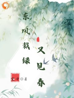 《东风裁绿又见春》小说全文免费试读 《东风裁绿又见春》最新章节列表